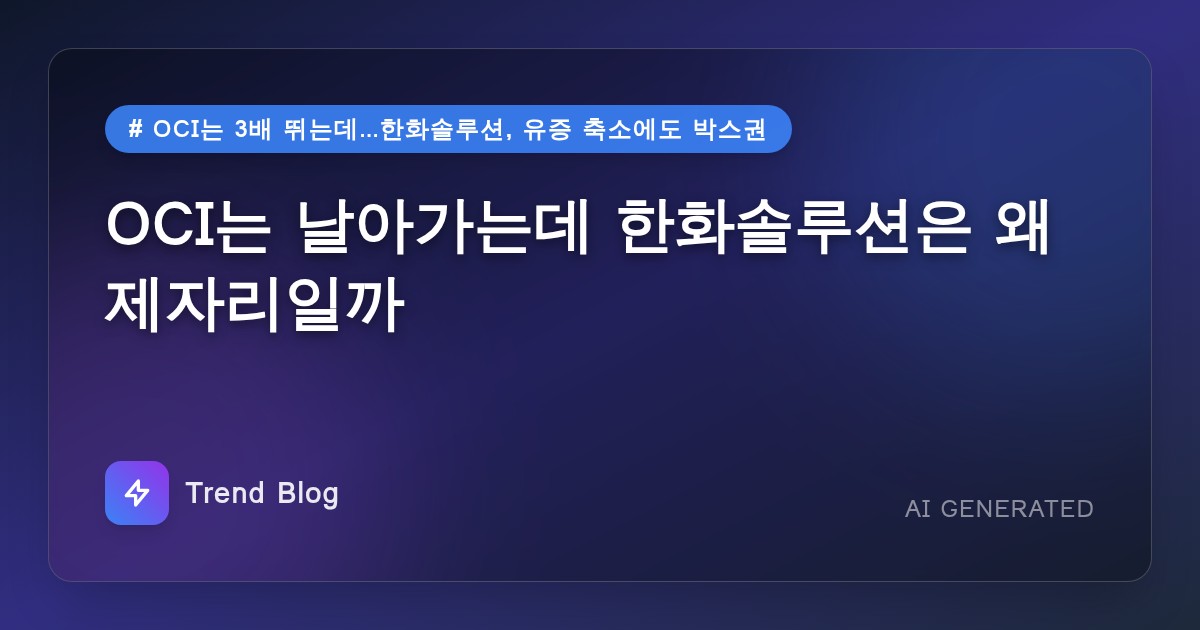 OCI는 날아가는데 한화솔루션은 왜 제자리일까